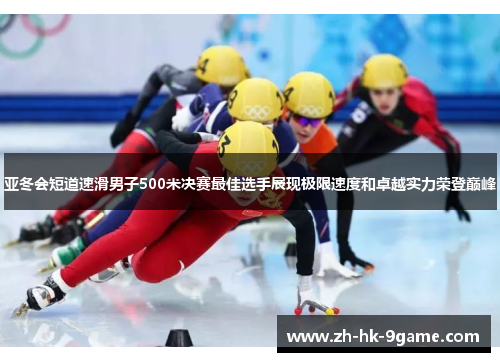 亚冬会短道速滑男子500米决赛最佳选手展现极限速度和卓越实力荣登巅峰 亚冬会短道速滑男子500米决赛最佳选手展现极限速度和卓越实力荣登巅峰