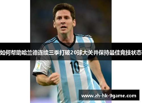 如何帮助哈兰德连续三季打破20球大关并保持最佳竞技状态 如何帮助哈兰德连续三季打破20球大关并保持最佳竞技状态