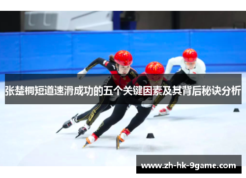 张楚桐短道速滑成功的五个关键因素及其背后秘诀分析