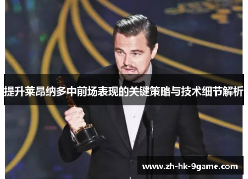 提升莱昂纳多中前场表现的关键策略与技术细节解析