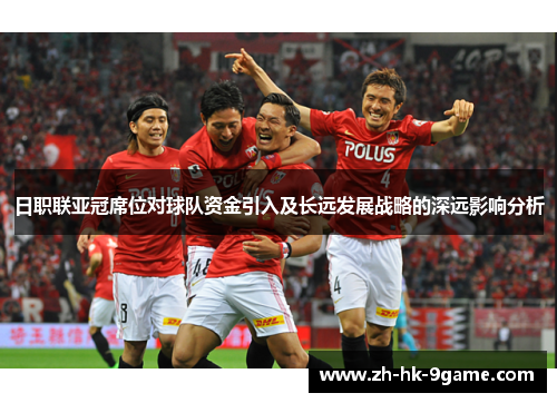 日职联亚冠席位对球队资金引入及长远发展战略的深远影响分析