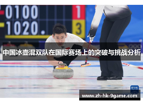 中国冰壶混双队在国际赛场上的突破与挑战分析