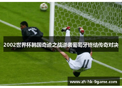 2002世界杯韩国奇迹之战逆袭葡萄牙终结传奇对决 2002世界杯韩国奇迹之战逆袭葡萄牙终结传奇对决