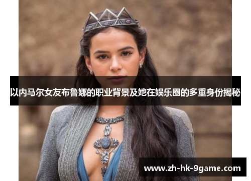 以内马尔女友布鲁娜的职业背景及她在娱乐圈的多重身份揭秘