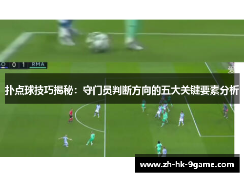 扑点球技巧揭秘:守门员判断方向的五大关键要素分析 扑点球技巧揭秘:守门员判断方向的五大关键要素分析