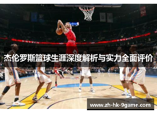 杰伦罗斯篮球生涯深度解析与实力全面评价