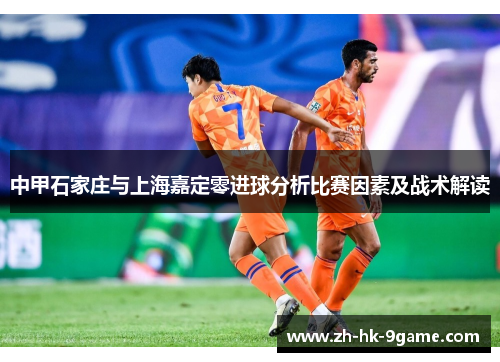 中甲石家庄与上海嘉定零进球分析比赛因素及战术解读 中甲石家庄与上海嘉定零进球分析比赛因素及战术解读