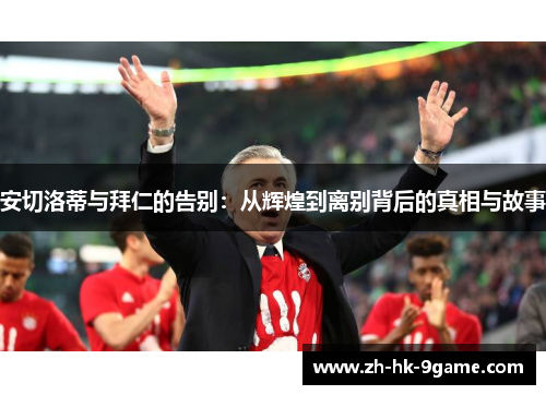 安切洛蒂与拜仁的告别:从辉煌到离别背后的真相与故事 安切洛蒂与拜仁的告别:从辉煌到离别背后的真相与故事