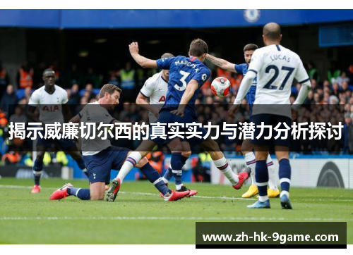 揭示威廉切尔西的真实实力与潜力分析探讨
