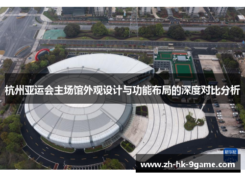 杭州亚运会主场馆外观设计与功能布局的深度对比分析 杭州亚运会主场馆外观设计与功能布局的深度对比分析