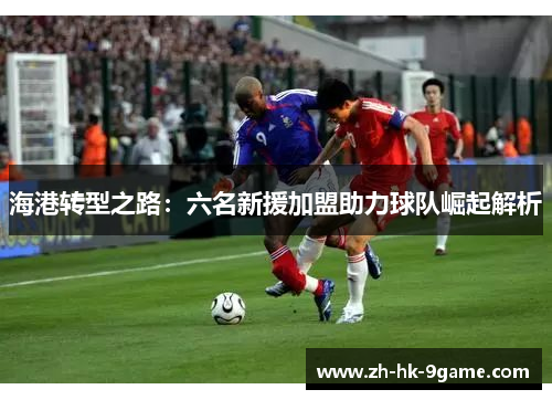 海港转型之路：六名新援加盟助力球队崛起解析