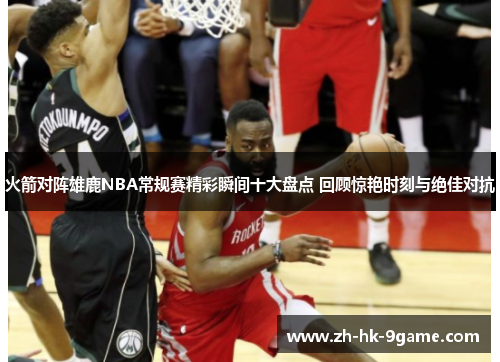 火箭对阵雄鹿NBA常规赛精彩瞬间十大盘点 回顾惊艳时刻与绝佳对抗