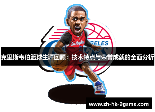 克里斯韦伯篮球生涯回顾：技术特点与荣誉成就的全面分析