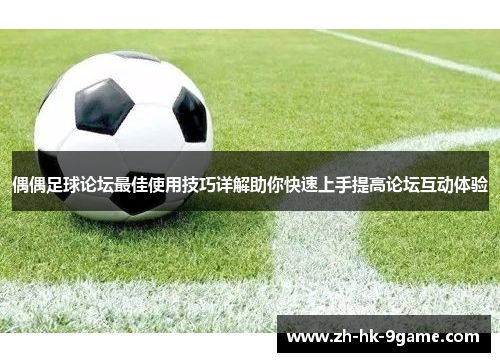 偶偶足球论坛最佳使用技巧详解助你快速上手提高论坛互动体验 偶偶足球论坛最佳使用技巧详解助你快速上手提高论坛互动体验