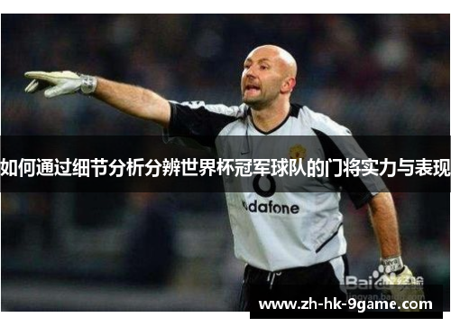 如何通过细节分析分辨世界杯冠军球队的门将实力与表现 如何通过细节分析分辨世界杯冠军球队的门将实力与表现
