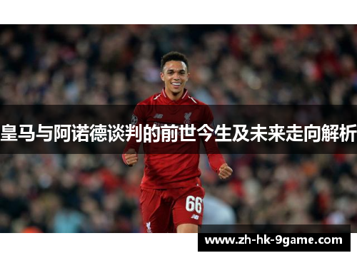 皇马与阿诺德谈判的前世今生及未来走向解析