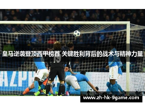 皇马逆袭登顶西甲榜首 关键胜利背后的战术与精神力量