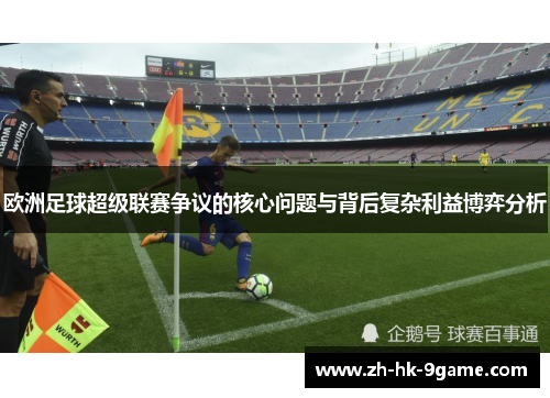 欧洲足球超级联赛争议的核心问题与背后复杂利益博弈分析