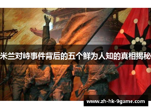 米兰对峙事件背后的五个鲜为人知的真相揭秘