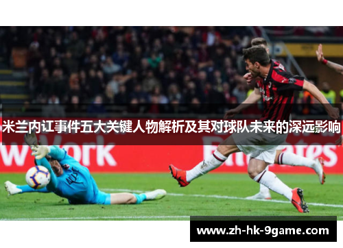 米兰内讧事件五大关键人物解析及其对球队未来的深远影响