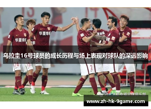 乌拉圭16号球员的成长历程与场上表现对球队的深远影响