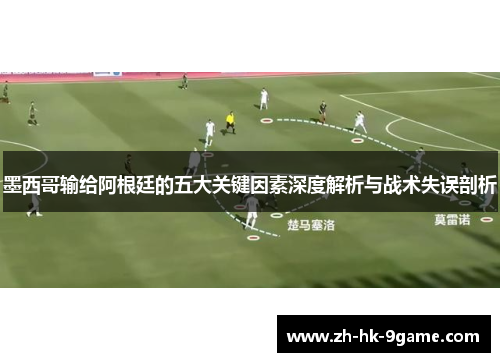 墨西哥输给阿根廷的五大关键因素深度解析与战术失误剖析