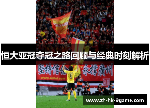 恒大亚冠夺冠之路回顾与经典时刻解析