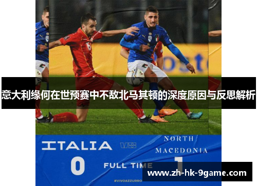 意大利缘何在世预赛中不敌北马其顿的深度原因与反思解析 意大利缘何在世预赛中不敌北马其顿的深度原因与反思解析