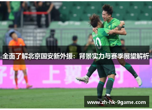 全面了解北京国安新外援：背景实力与赛季展望解析