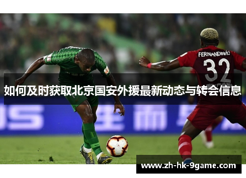 如何及时获取北京国安外援最新动态与转会信息