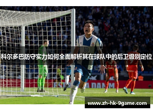 科尔多巴防守实力如何全面解析其在球队中的后卫级别定位