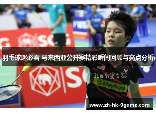 羽毛球迷必看 马来西亚公开赛精彩瞬间回顾与亮点分析 羽毛球迷必看 马来西亚公开赛精彩瞬间回顾与亮点分析
