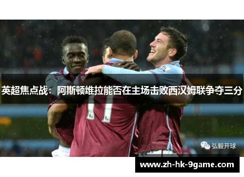 英超焦点战:阿斯顿维拉能否在主场击败西汉姆联争夺三分 英超焦点战:阿斯顿维拉能否在主场击败西汉姆联争夺三分