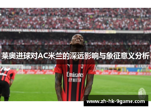 莱奥进球对AC米兰的深远影响与象征意义分析