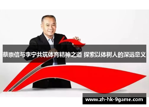 蔡崇信与李宁共筑体育精神之道 探索以体树人的深远意义