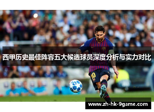 西甲历史最佳阵容五大候选球员深度分析与实力对比