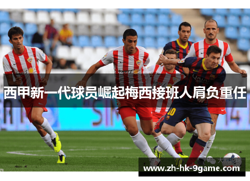 西甲新一代球员崛起梅西接班人肩负重任 西甲新一代球员崛起梅西接班人肩负重任