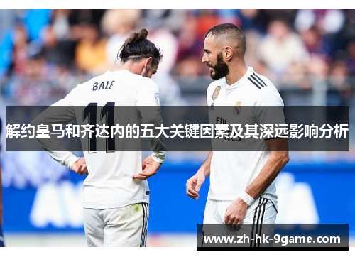 解约皇马和齐达内的五大关键因素及其深远影响分析