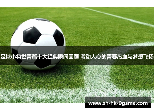 足球小将世青篇十大经典瞬间回顾 激动人心的青春热血与梦想飞扬 足球小将世青篇十大经典瞬间回顾 激动人心的青春热血与梦想飞扬