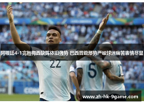 阿根廷4-1完胜梅西缺阵依旧强势 巴西晋级形势严峻球迷痛苦表情尽显