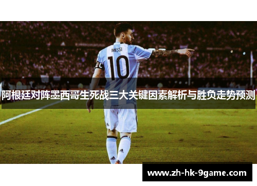 阿根廷对阵墨西哥生死战三大关键因素解析与胜负走势预测