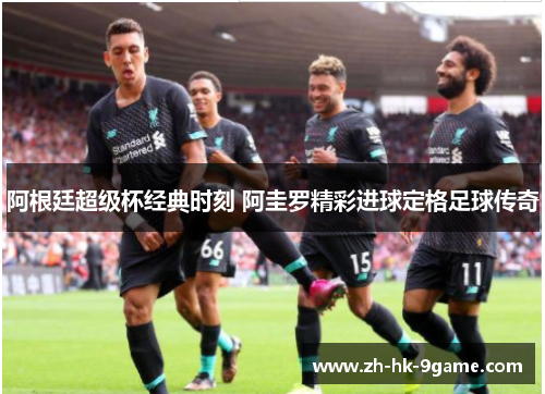 阿根廷超级杯经典时刻 阿圭罗精彩进球定格足球传奇