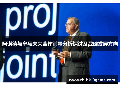 阿诺德与皇马未来合作前景分析探讨及战略发展方向 阿诺德与皇马未来合作前景分析探讨及战略发展方向
