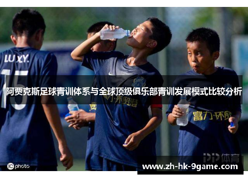 阿贾克斯足球青训体系与全球顶级俱乐部青训发展模式比较分析