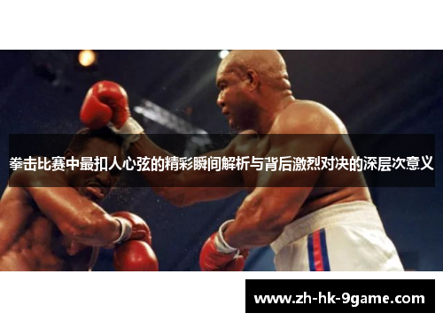拳击比赛中最扣人心弦的精彩瞬间解析与背后激烈对决的深层次意义