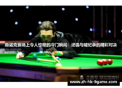 斯诺克赛场上令人惊艳的冷门瞬间:逆袭与破纪录的精彩对决 斯诺克赛场上令人惊艳的冷门瞬间:逆袭与破纪录的精彩对决