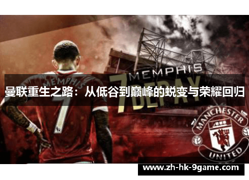 曼联重生之路:从低谷到巅峰的蜕变与荣耀回归 曼联重生之路:从低谷到巅峰的蜕变与荣耀回归