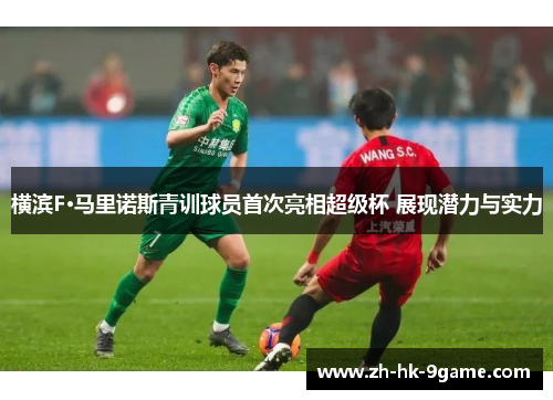 横滨F·马里诺斯青训球员首次亮相超级杯 展现潜力与实力 横滨F·马里诺斯青训球员首次亮相超级杯 展现潜力与实力