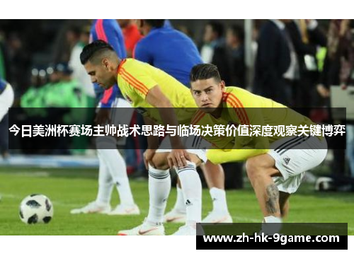 今日美洲杯赛场主帅战术思路与临场决策价值深度观察关键博弈