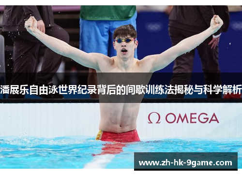 潘展乐自由泳世界纪录背后的间歇训练法揭秘与科学解析